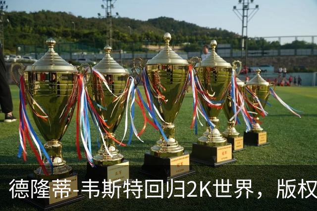 德隆蒂-韦斯特回归2K世界，版权收入到手！