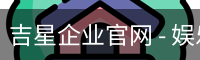 吉星企业官网 - 娱乐科技服务用户中心